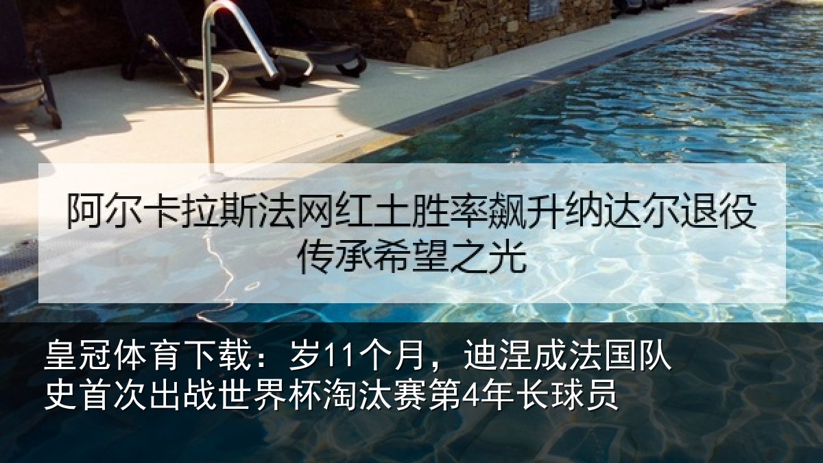 皇冠体育下载:岁11个月,迪涅成法国队史首次出战世界杯淘汰赛第4年长球员